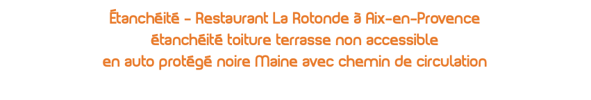 Étanchéité - Restaurant La Rotonde à Aix-en-Provence étanchéité toiture terrasse non accessible en auto protégé noire Maine avec chemin de circulation 