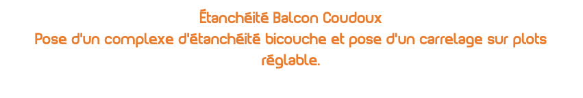 Étanchéité Balcon Coudoux Pose d'un complexe d'étanchéité bicouche et pose d'un carrelage sur plots réglable.