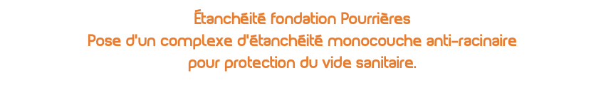 Étanchéité fondation Pourrières Pose d’un complexe d’étanchéité monocouche anti-racinaire pour protection du vide sanitaire.