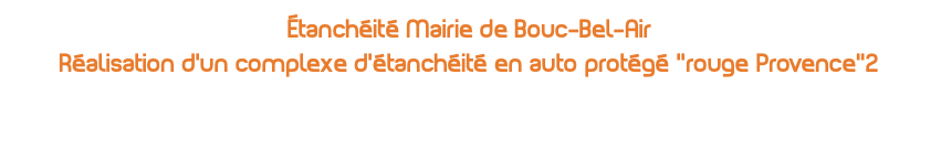 étanchéité Mairie de Bouc-Bel-Air Réalisation d'un complexe d'étanchéité en auto protégé ''rouge Provence’’2