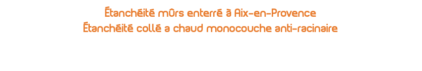 étanchéité mûrs enterré à Aix-en-Provence Étanchéité collé a chaud monocouche anti-racinaire