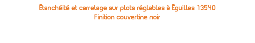 Étanchéité et carrelage sur plots réglables à Éguilles 13540  Finition couvertine noir
