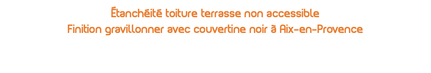 Étanchéité toiture terrasse non accessible Finition gravillonner avec couvertine noir à Aix-en-Provence