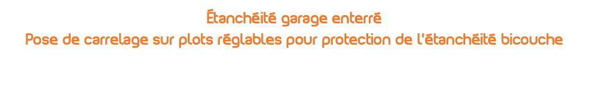 Étanchéité garage enterré Pose de carrelage sur plots réglables pour protection de l'étanchéité bicouche 