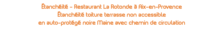 Étanchéité - Restaurant La Rotonde à Aix-en-Provence Étanchéité toiture terrasse non accessible en auto-protégé noire Maine avec chemin de circulation 