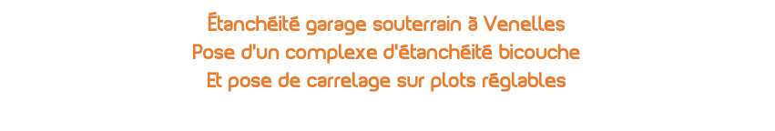Étanchéité garage souterrain à Venelles Pose d'un complexe d'étanchéité bicouche Et pose de carrelage sur plots réglables 