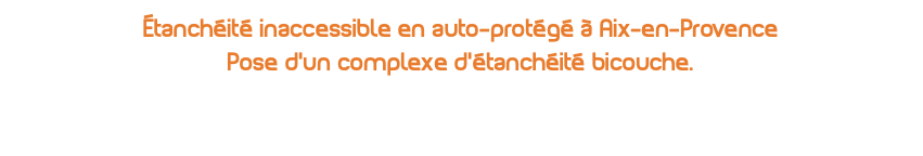 étanchéité inaccessible en auto-protégé à Aix-en-Provence Pose d'un complexe d'étanchéité bicouche. 