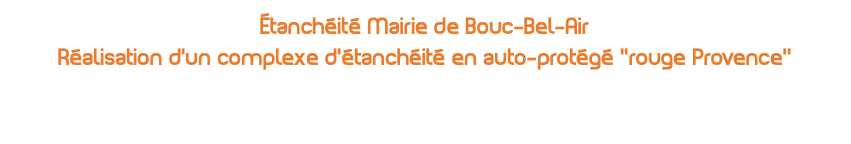 étanchéité Mairie de Bouc-Bel-Air Réalisation d'un complexe d'étanchéité en auto-protégé ''rouge Provence’’